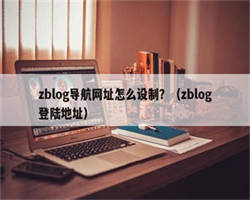 zblog导航网址怎么设制？（zblog登陆地址）