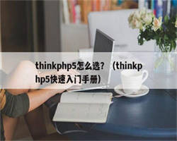 thinkphp5怎么选？（thinkphp5快速入门手册）