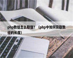 php数组怎么取值？（php中如何获取数组的长度）