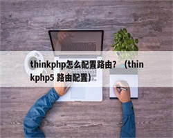 thinkphp怎么配置路由？（thinkphp5 路由配置）