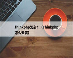 thinkphp怎么？（Thinkphp怎么安装）