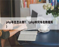 php导出怎么做？（php如何导出数据库）