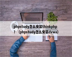 phpstudy怎么安装thinkphp？（phpstudy怎么安装dvwa）