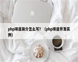 php项目简介怎么写？（php项目开发实例）