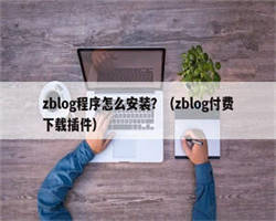 zblog程序怎么安装？（zblog付费下载插件）