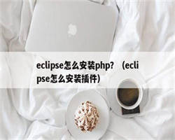 eclipse怎么安装php？（eclipse怎么安装插件）