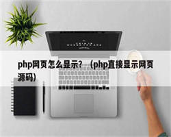 php网页怎么显示？（php直接显示网页源码）