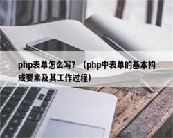 php表单怎么写？（php中表单的基本构成要素及其工作过程）