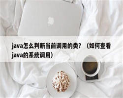 java怎么判断当前调用的类？（如何查看java的系统调用）