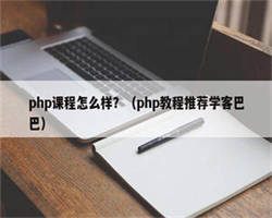 php课程怎么样？（php教程推荐学客巴巴）