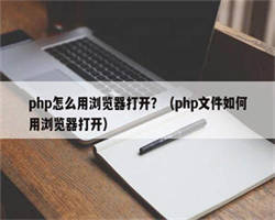 php怎么用浏览器打开？（php文件如何用浏览器打开）