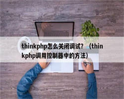 thinkphp怎么关闭调试？（thinkphp调用控制器中的方法）