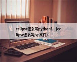 eclipse怎么写python？（eclipse怎么写jsp文件）