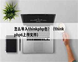 怎么导入thinkphp包？（thinkphp6上传文件）