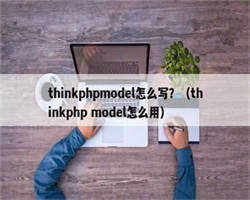 thinkphpmodel怎么写？（thinkphp model怎么用）