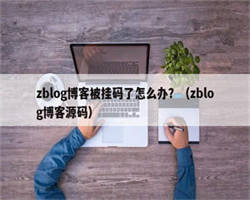 zblog博客被挂码了怎么办？（zblog博客源码）