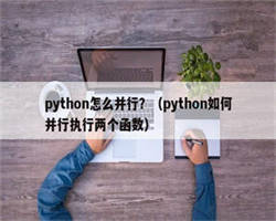 python怎么并行？（python如何并行执行两个函数）