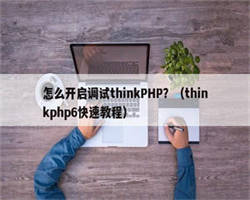 怎么开启调试thinkPHP？（thinkphp6快速教程）