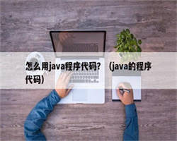 怎么用java程序代码？（java的程序代码）