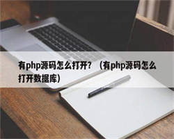 有php源码怎么打开？（有php源码怎么打开数据库）