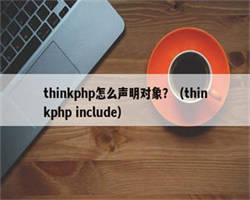 thinkphp怎么声明对象？（thinkphp include）