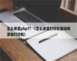 怎么安装php7？（怎么安装打印机驱动和添加打印机）