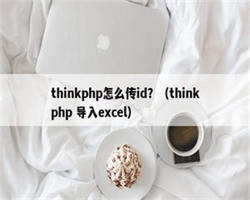 thinkphp怎么传id？（thinkphp 导入excel）