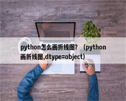 python怎么画折线图？（python画折线图,dtype=object）