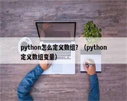 python怎么定义数组？（python定义数组变量）