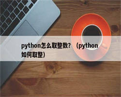 python怎么取整数？（python 如何取整）