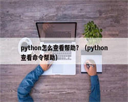 python怎么查看帮助？（python查看命令帮助）