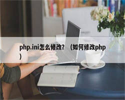 php.ini怎么修改？（如何修改php）