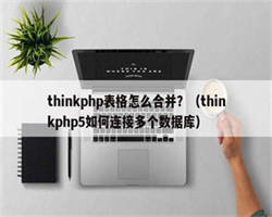 thinkphp表格怎么合并？（thinkphp5如何连接多个数据库）