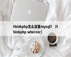 thinkphp怎么设置mysql？（thinkphp whereor）