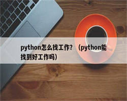 python怎么找工作？（python能找到好工作吗）