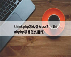 thinkphp怎么引入css？（thinkphp项目怎么运行）