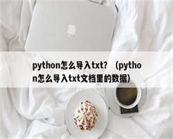 python怎么导入txt？（python怎么导入txt文档里的数据）