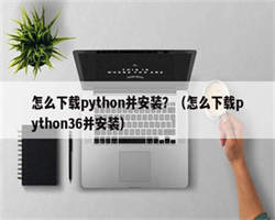 怎么下载python并安装？（怎么下载python36并安装）