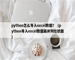 python怎么导入excel数据？（python导入excel数据画并列柱状图）