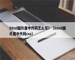 html图片居中代码怎么写？（html图片居中代码css）