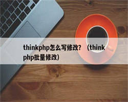 thinkphp怎么写修改？（thinkphp批量修改）