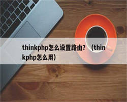 thinkphp怎么设置路由？（thinkphp怎么用）