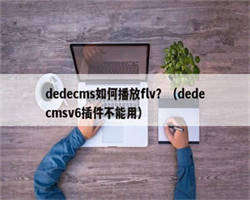 dedecms如何播放flv？（dedecmsv6插件不能用）