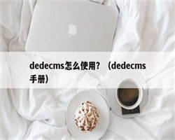 dedecms怎么使用？（dedecms手册）