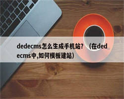 dedecms怎么生成手机站？（在dedecms中,如何模板建站）