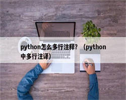 python怎么多行注释？（python中多行注译）