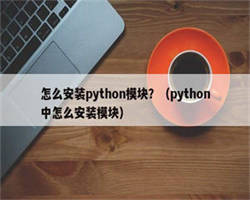 怎么安装python模块？（python中怎么安装模块）