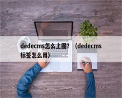 dedecms怎么上图？（dedecms标签怎么用）