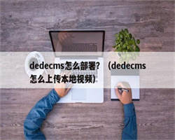 dedecms怎么部署？（dedecms怎么上传本地视频）