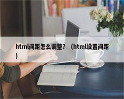 html间距怎么调整？（html设置间距）